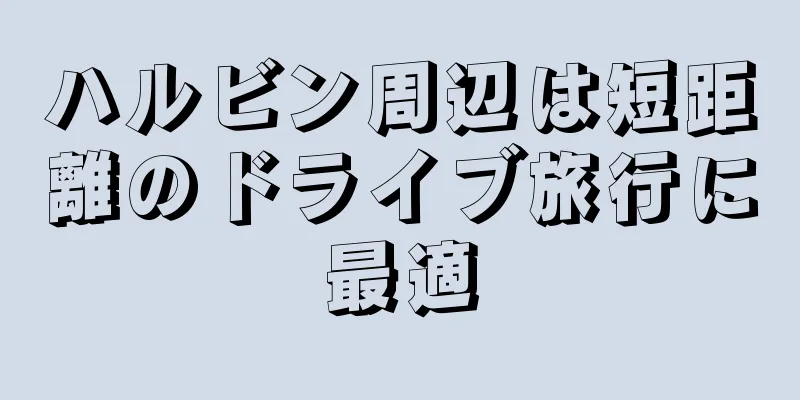 ハルビン周辺は短距離のドライブ旅行に最適