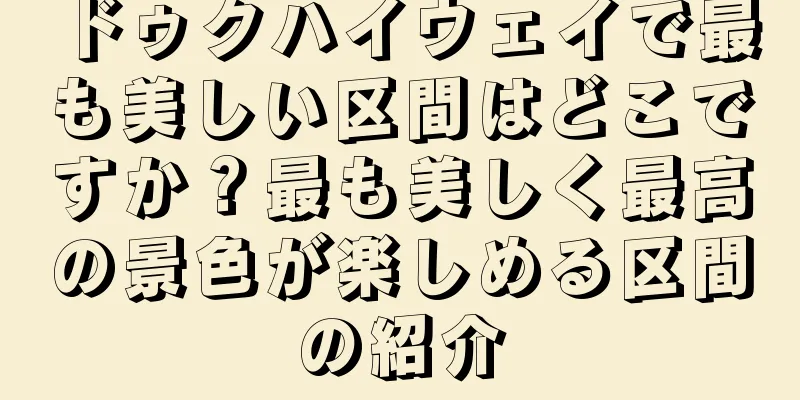 ドゥクハイウェイで最も美しい区間はどこですか？最も美しく最高の景色が楽しめる区間の紹介