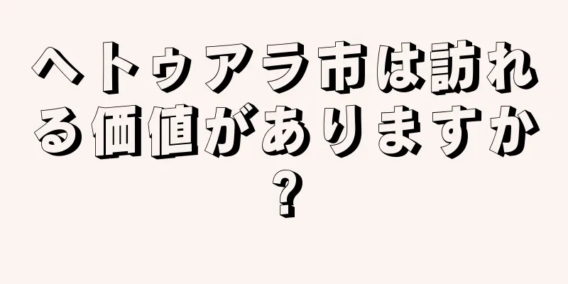ヘトゥアラ市は訪れる価値がありますか?