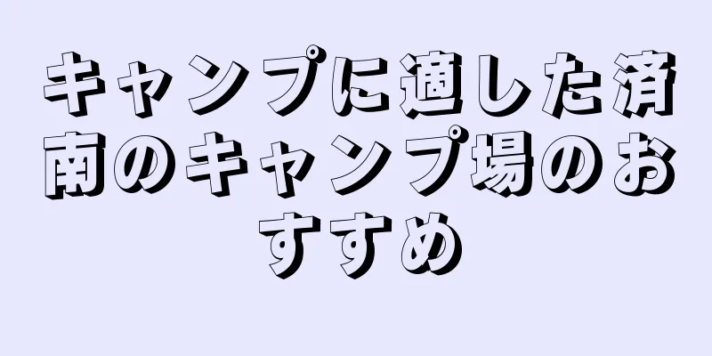 キャンプに適した済南のキャンプ場のおすすめ