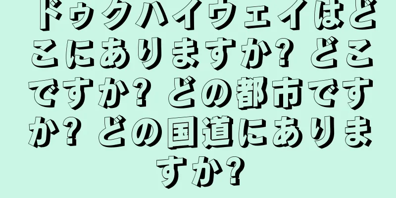 ドゥクハイウェイはどこにありますか? どこですか? どの都市ですか? どの国道にありますか?