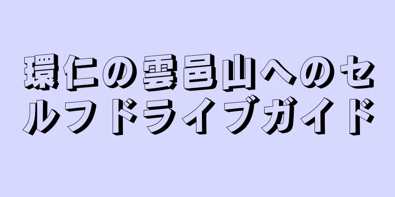 環仁の雲邑山へのセルフドライブガイド