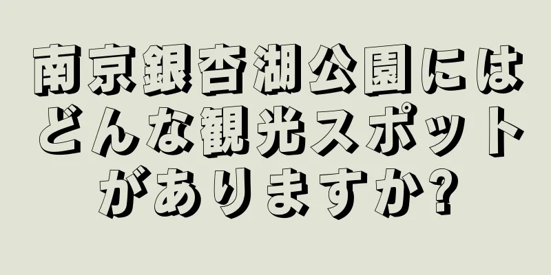 南京銀杏湖公園にはどんな観光スポットがありますか?
