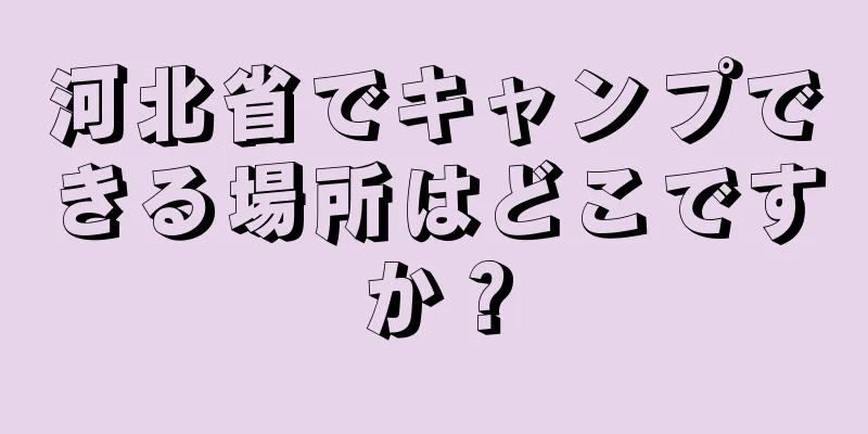 河北省でキャンプできる場所はどこですか？