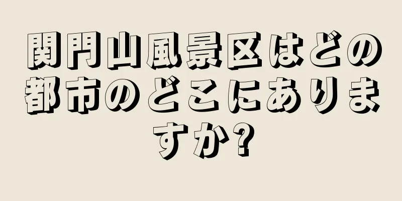 関門山風景区はどの都市のどこにありますか?