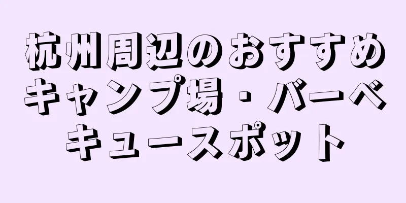 杭州周辺のおすすめキャンプ場・バーベキュースポット