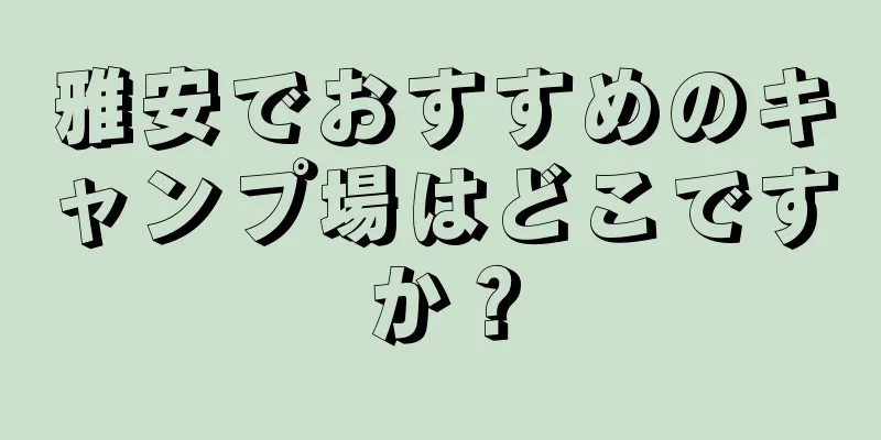 雅安でおすすめのキャンプ場はどこですか？