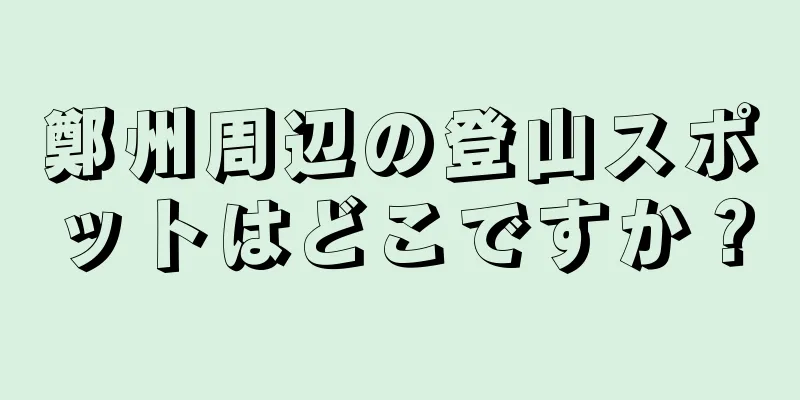 鄭州周辺の登山スポットはどこですか？