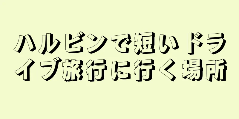 ハルビンで短いドライブ旅行に行く場所