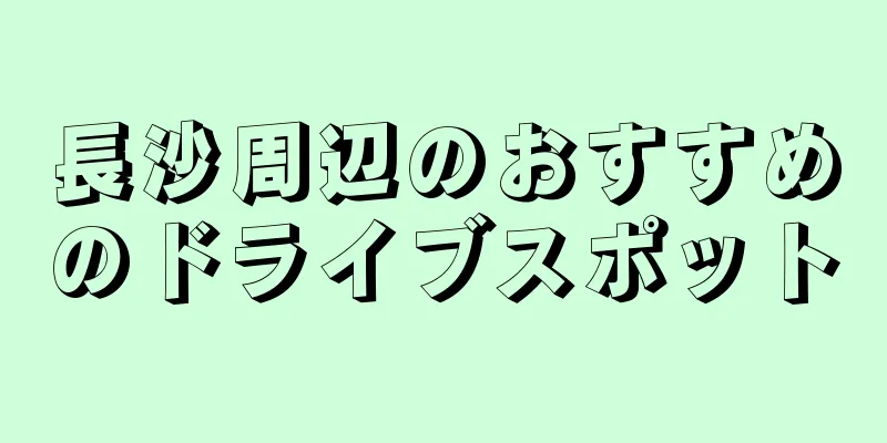長沙周辺のおすすめのドライブスポット