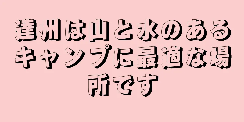 達州は山と水のあるキャンプに最適な場所です
