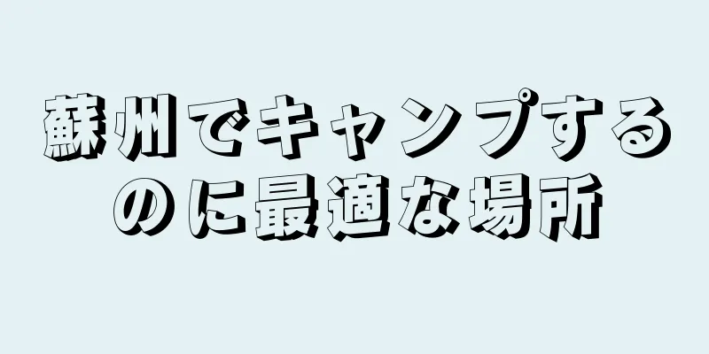 蘇州でキャンプするのに最適な場所
