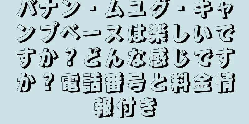 バナン・ムユグ・キャンプベースは楽しいですか？どんな感じですか？電話番号と料金情報付き