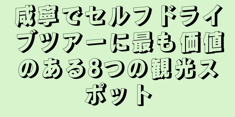 咸寧でセルフドライブツアーに最も価値のある8つの観光スポット