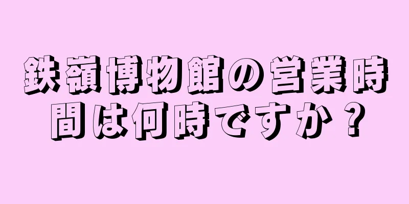 鉄嶺博物館の営業時間は何時ですか？