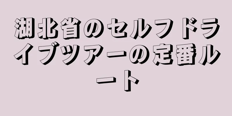 湖北省のセルフドライブツアーの定番ルート