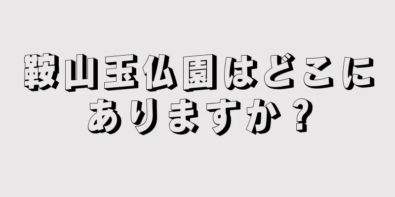 鞍山玉仏園はどこにありますか？