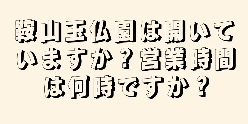 鞍山玉仏園は開いていますか？営業時間は何時ですか？