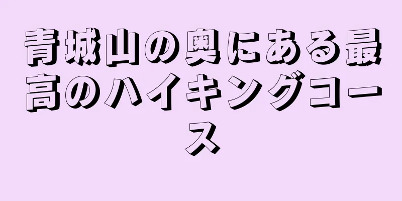 青城山の奥にある最高のハイキングコース