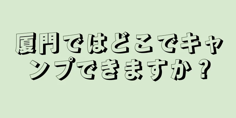 厦門ではどこでキャンプできますか？