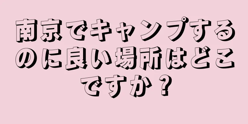 南京でキャンプするのに良い場所はどこですか？