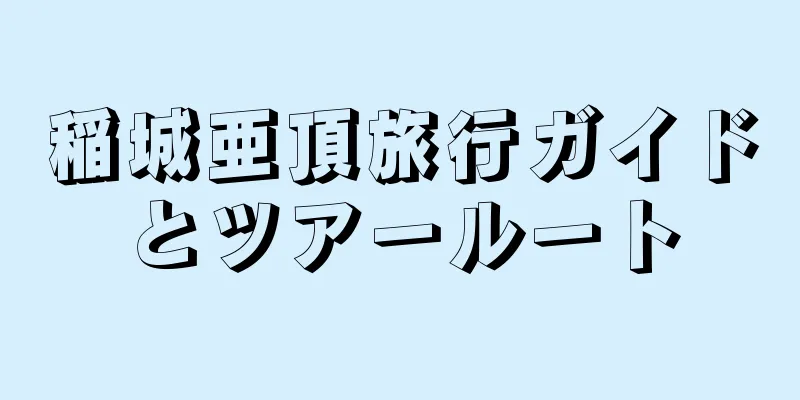 稲城亜頂旅行ガイドとツアールート