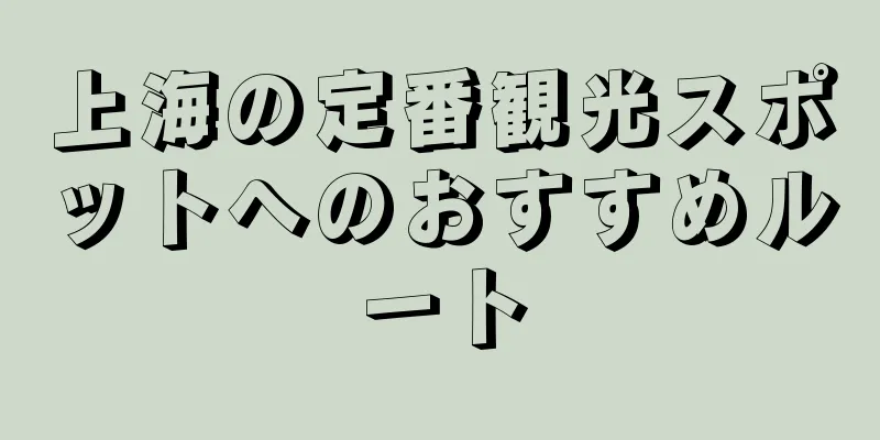 上海の定番観光スポットへのおすすめルート