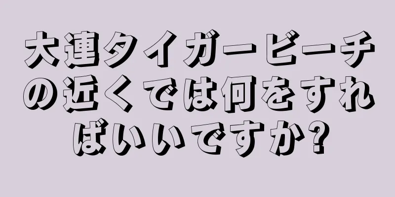 大連タイガービーチの近くでは何をすればいいですか?