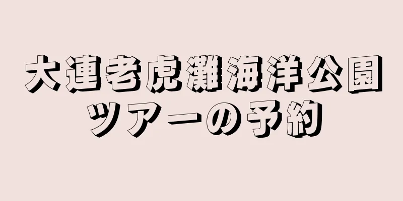 大連老虎灘海洋公園ツアーの予約