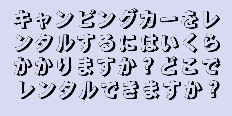 キャンピングカーをレンタルするにはいくらかかりますか？どこでレンタルできますか？