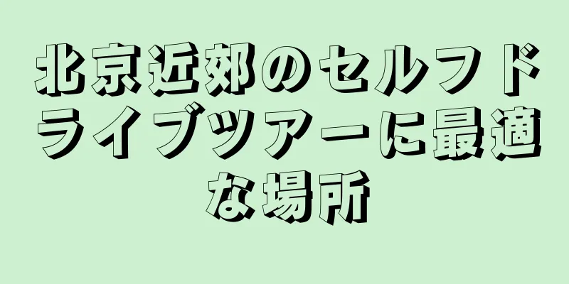 北京近郊のセルフドライブツアーに最適な場所