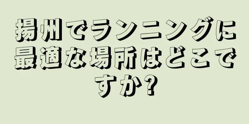 揚州でランニングに最適な場所はどこですか?