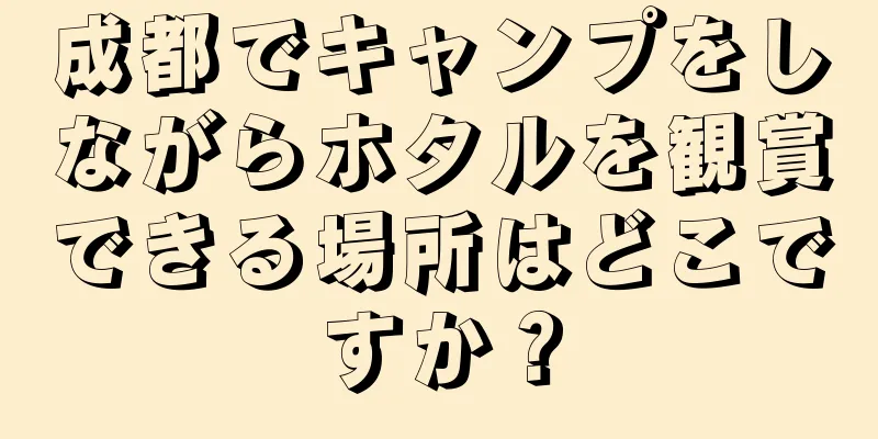 成都でキャンプをしながらホタルを観賞できる場所はどこですか？