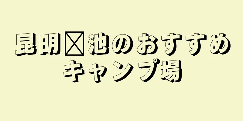 昆明滇池のおすすめキャンプ場