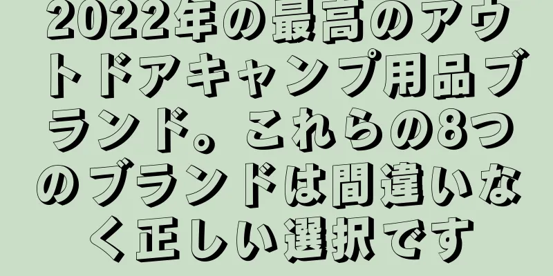 2022年の最高のアウトドアキャンプ用品ブランド。これらの8つのブランドは間違いなく正しい選択です