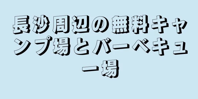 長沙周辺の無料キャンプ場とバーベキュー場