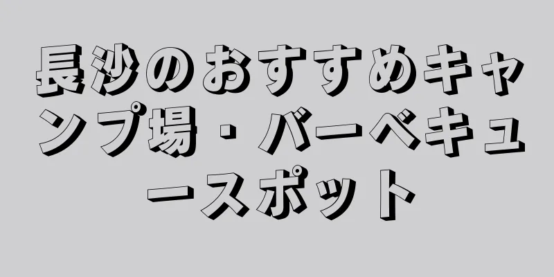 長沙のおすすめキャンプ場・バーベキュースポット