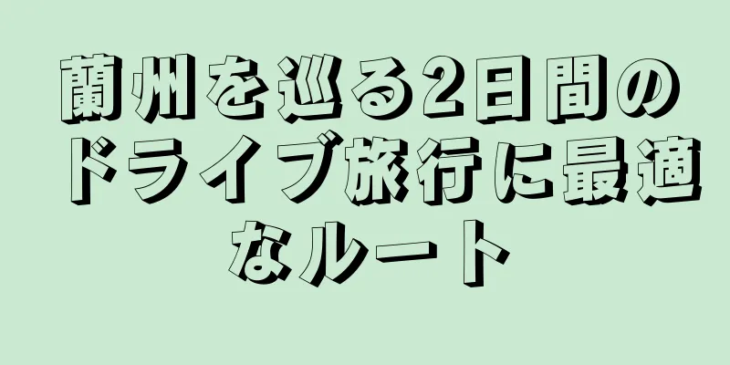 蘭州を巡る2日間のドライブ旅行に最適なルート