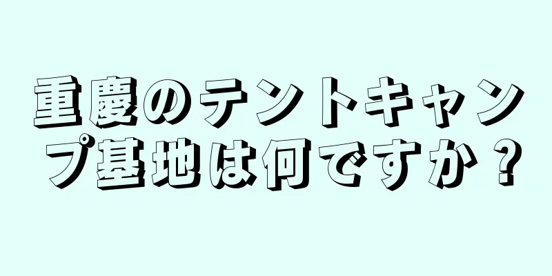 重慶のテントキャンプ基地は何ですか？