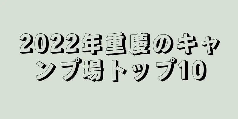 2022年重慶のキャンプ場トップ10