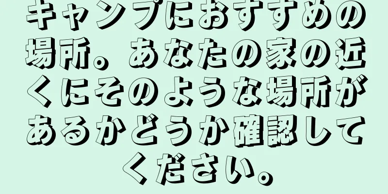 キャンプにおすすめの場所。あなたの家の近くにそのような場所があるかどうか確認してください。