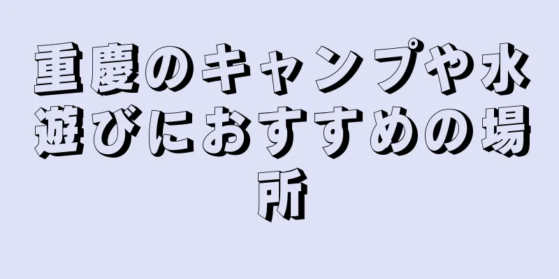 重慶のキャンプや水遊びにおすすめの場所