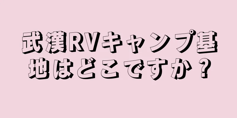 武漢RVキャンプ基地はどこですか？