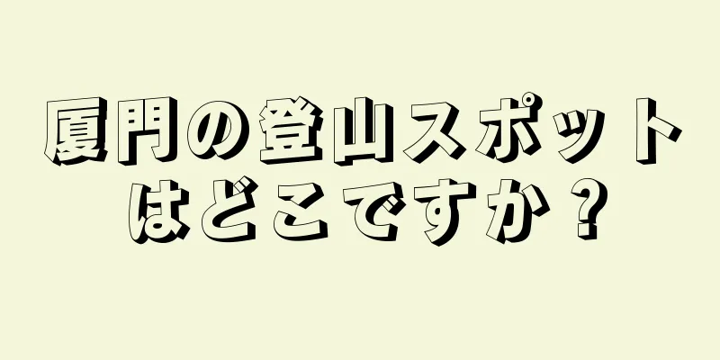 厦門の登山スポットはどこですか？