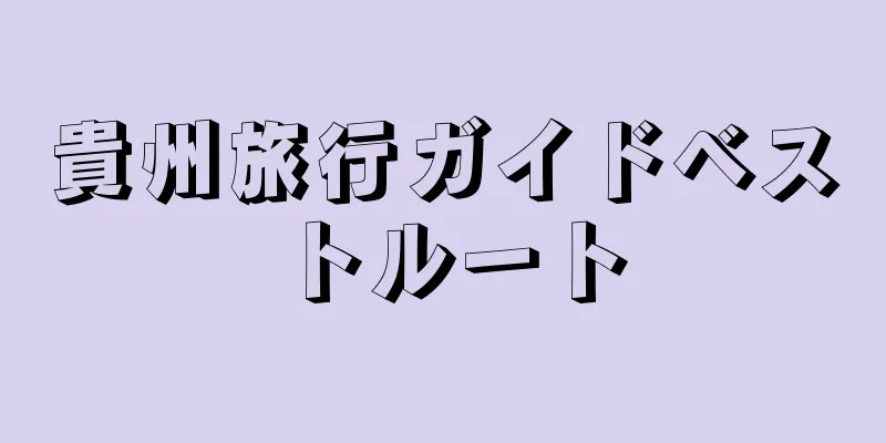 貴州旅行ガイドベストルート