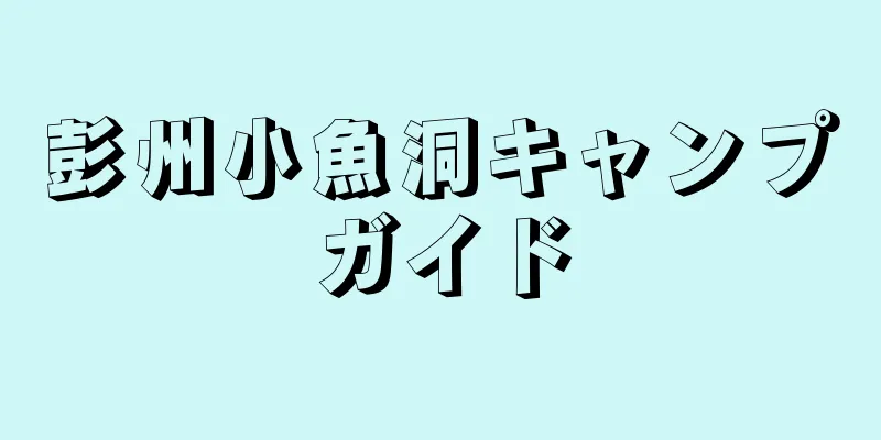 彭州小魚洞キャンプガイド