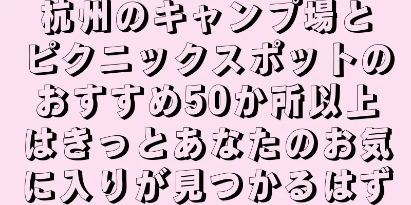 杭州のキャンプ場とピクニックスポットのおすすめ50か所以上はきっとあなたのお気に入りが見つかるはず