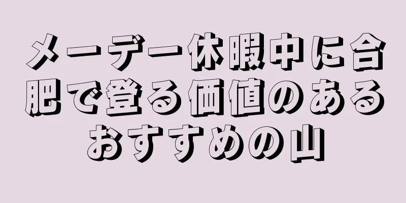 メーデー休暇中に合肥で登る価値のあるおすすめの山