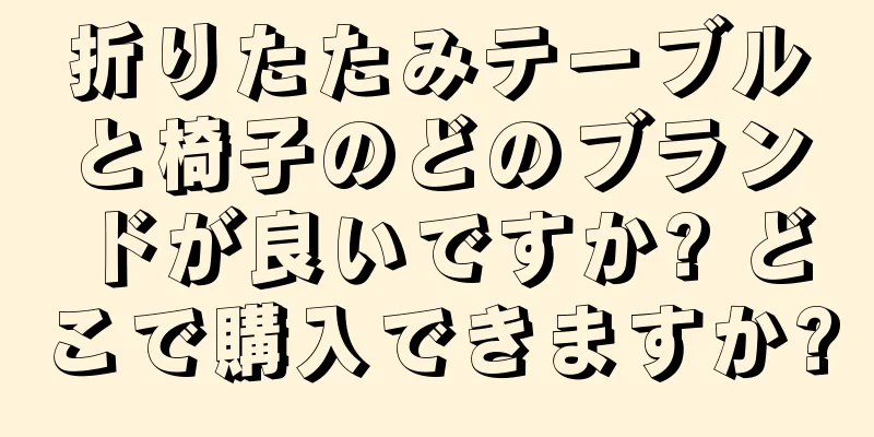 折りたたみテーブルと椅子のどのブランドが良いですか? どこで購入できますか?