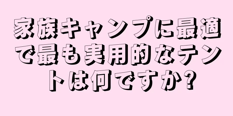 家族キャンプに最適で最も実用的なテントは何ですか?